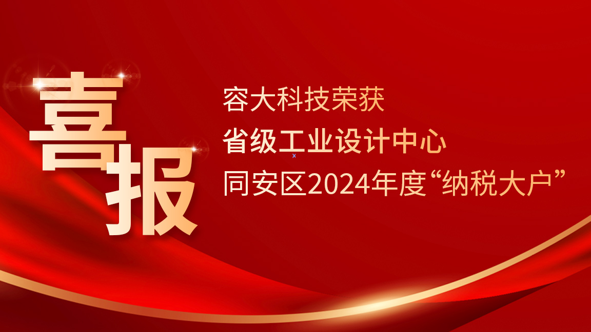 双喜临门！容大科技荣膺“省级工业设计中心”+ 同安区2024年度“纳税大户”称号