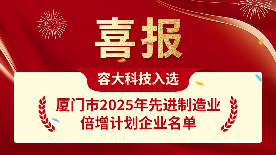 喜报｜容大科技成功入选厦门市2025年先进制造业倍增计划企业名单！